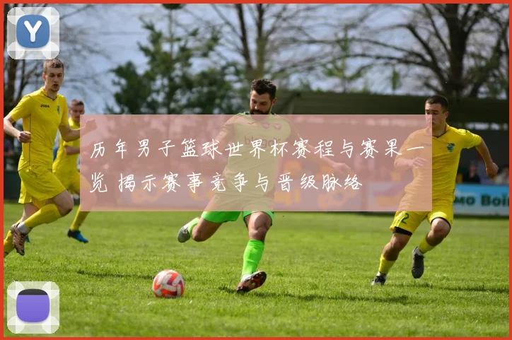 历年男子篮球世界杯赛程与赛果一览 揭示赛事竞争与晋级脉络
