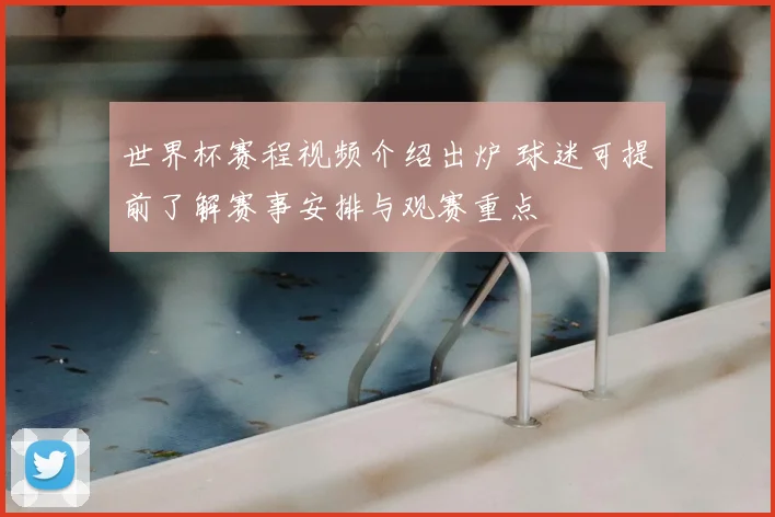 世界杯赛程视频介绍出炉 球迷可提前了解赛事安排与观赛重点