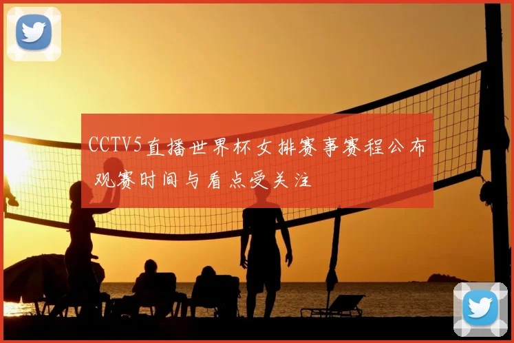CCTV5直播世界杯女排赛事赛程公布 观赛时间与看点受关注