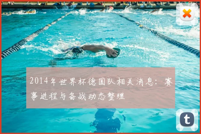 2014年世界杯德国队相关消息:赛事进程与备战动态整理