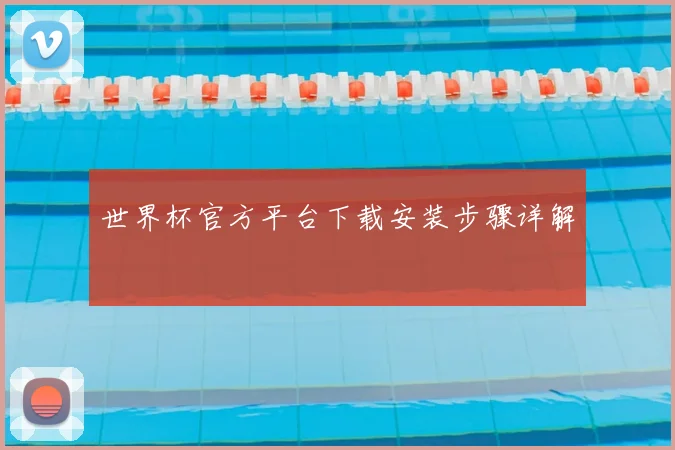 世界杯官方平台下载安装步骤详解