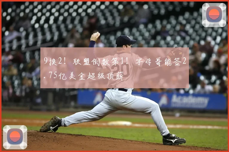 9换2！联盟倒数第1！字母哥能签2.75亿美金超级顶薪