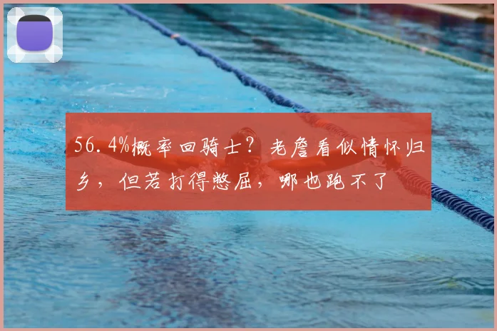 56.4%概率回骑士?老詹看似情怀归乡,但若打得憋屈,哪也跑不了