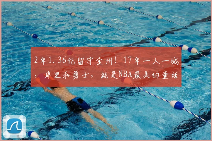 2年1.36亿留守金州!17年一人一城,库里和勇士,就是NBA最美的童话!