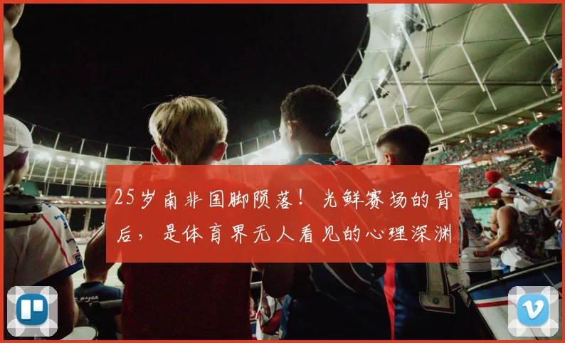 25岁南非国脚陨落!光鲜赛场的背后,是体育界无人看见的心理深渊