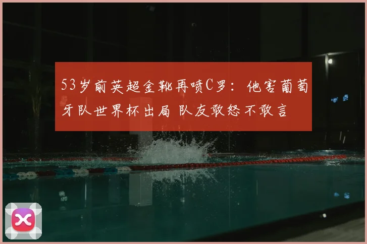 53岁前英超金靴再喷C罗:他害葡萄牙队世界杯出局 队友敢怒不敢言