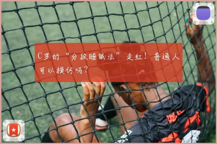 C罗的“分段睡眠法”走红!普通人可以模仿吗?