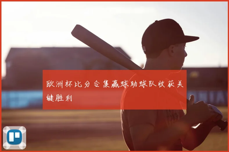 欧洲杯比分合集赢球助球队收获关键胜利