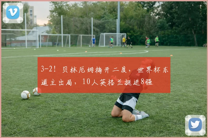 3-2!贝林厄姆梅开二度,世界杯东道主出局,10人英格兰挺进8强