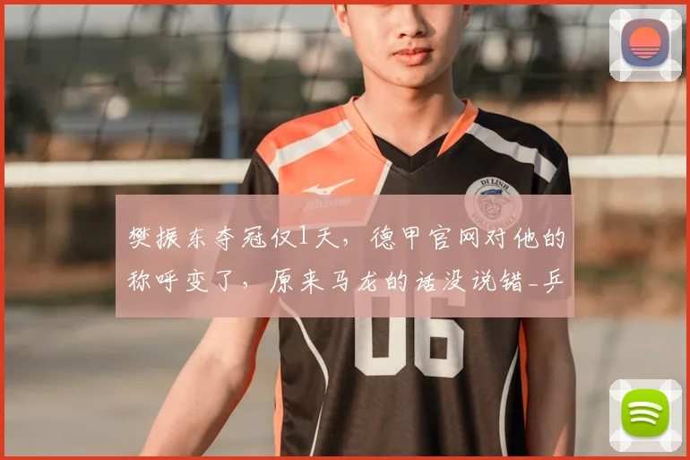 樊振东夺冠仅1天,德甲官网对他的称呼变了,原来马龙的话没说错_乒坛_传承_赛事