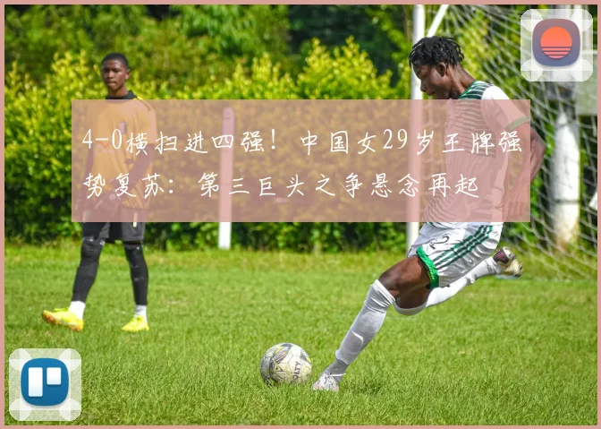 4-0横扫进四强！中国女29岁王牌强势复苏：第三巨头之争悬念再起