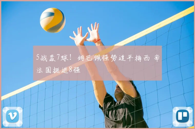5战轰7球！姆巴佩强势追平梅西 率法国挺进8强