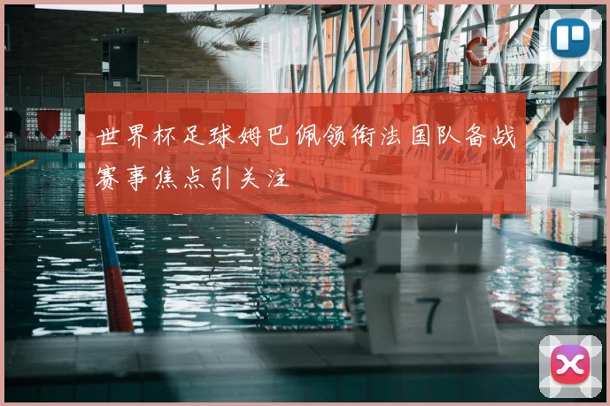 世界杯足球姆巴佩领衔法国队备战赛事焦点引关注