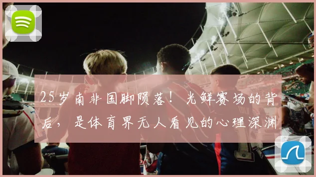 25岁南非国脚陨落！光鲜赛场的背后，是体育界无人看见的心理深渊