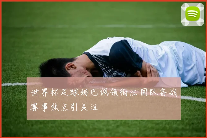 世界杯足球姆巴佩领衔法国队备战赛事焦点引关注