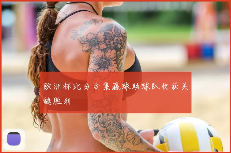 欧洲杯比分合集赢球助球队收获关键胜利