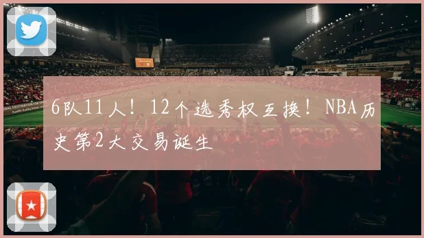 6队11人！12个选秀权互换！NBA历史第2大交易诞生