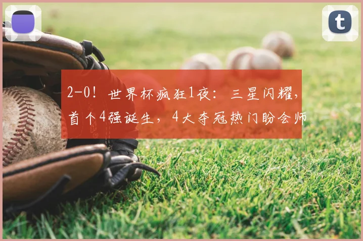 2-0!世界杯疯狂1夜:三星闪耀,首个4强诞生,4大夺冠热门盼会师