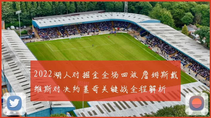 2022湖人对掘金全场回放 詹姆斯戴维斯对决约基奇关键战全程解析