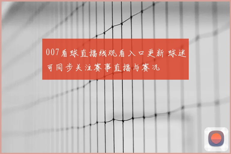 007看球直播线观看入口更新 球迷可同步关注赛事直播与赛况