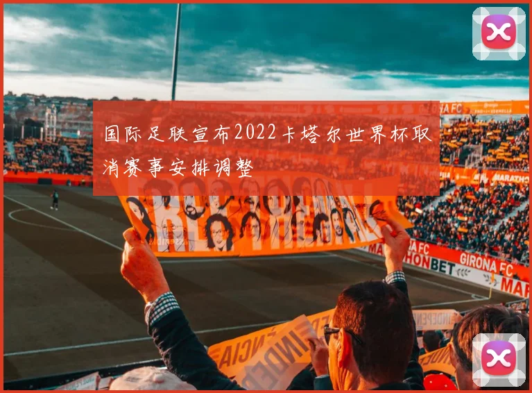 国际足联宣布2022卡塔尔世界杯取消赛事安排调整