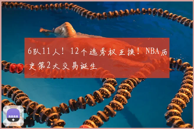 6队11人!12个选秀权互换!NBA历史第2大交易诞生
