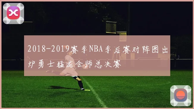 2018-2019赛季NBA季后赛对阵图出炉勇士猛龙会师总决赛